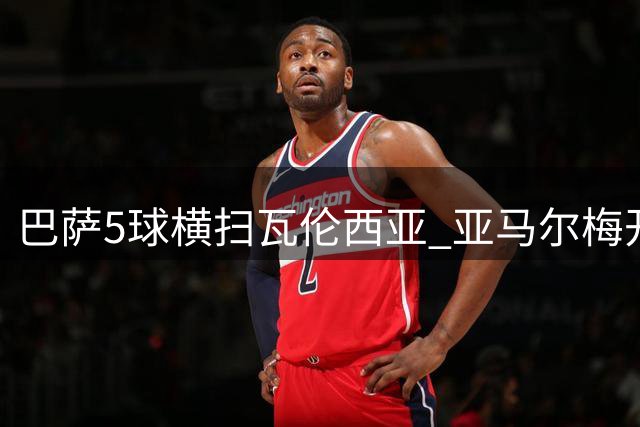 巴萨5球横扫瓦伦西亚 亚马尔梅开二度建功