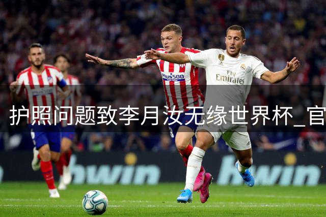 护照问题致李月汝无缘世界杯 官方解释引发热议